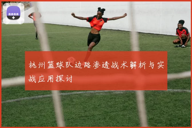 杭州篮球队边路渗透战术解析与实战应用探讨