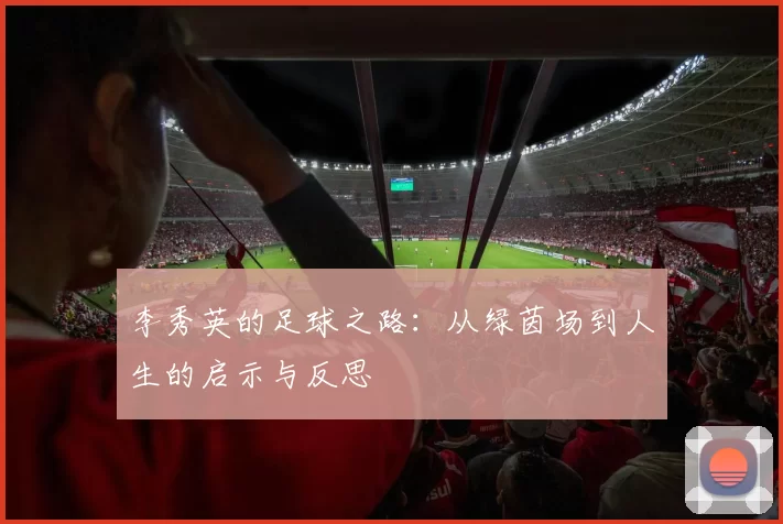 李秀英的足球之路：从绿茵场到人生的启示与反思