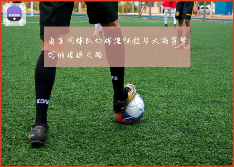 南京网球队的辉煌征程与大满贯梦想的追逐之路