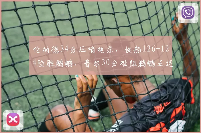 伦纳德34分压哨绝杀，快船126-124险胜鹈鹕，普尔30分难阻鹈鹕五连败