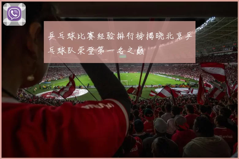 乒乓球比赛经验排行榜揭晓北京乒乓球队荣登第一名之巅