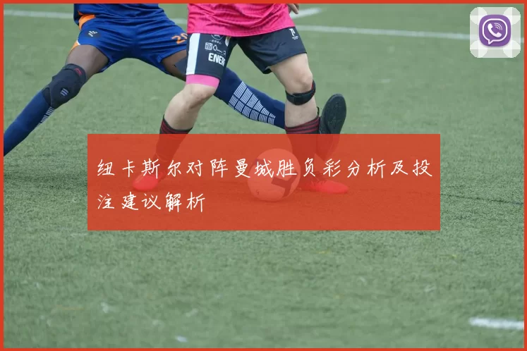纽卡斯尔对阵曼城胜负彩分析及投注建议解析