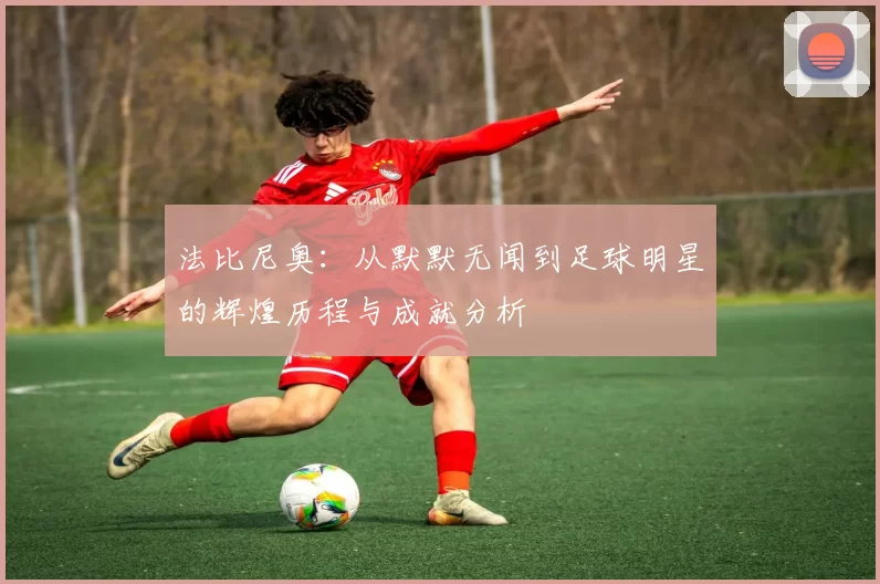 法比尼奥：从默默无闻到足球明星的辉煌历程与成就分析