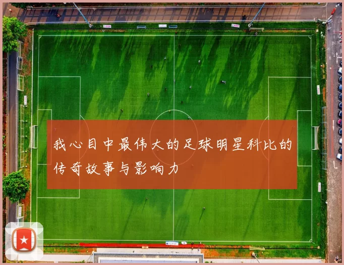 我心目中最伟大的足球明星科比的传奇故事与影响力
