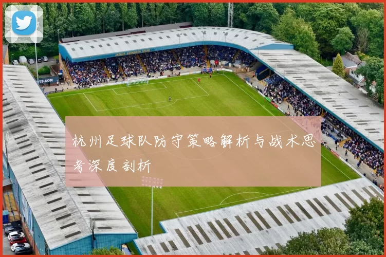 杭州足球队防守策略解析与战术思考深度剖析