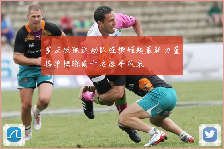 重庆极限运动队强势崛起最新力量榜单揭晓前十名选手风采