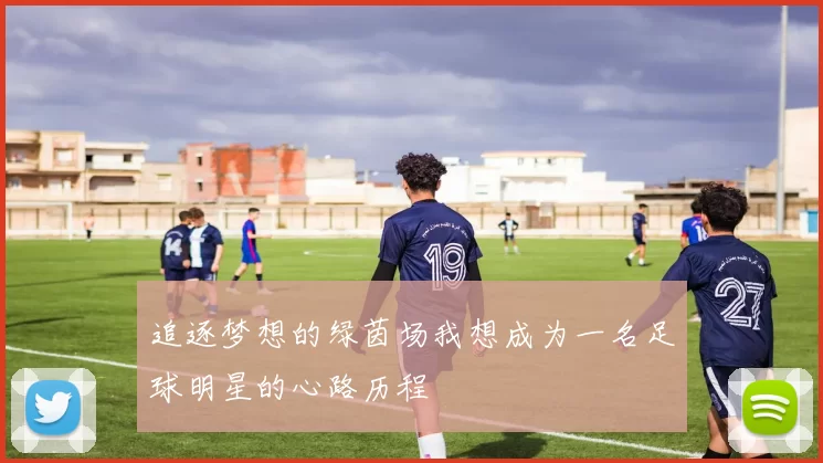 追逐梦想的绿茵场我想成为一名足球明星的心路历程