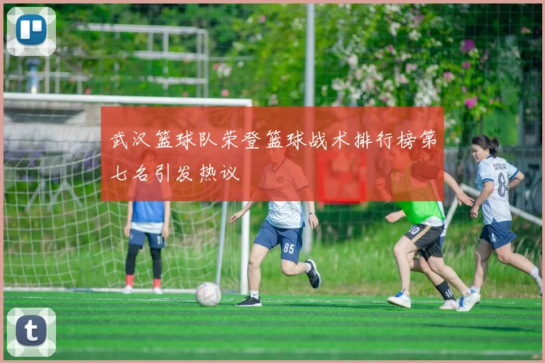 武汉篮球队荣登篮球战术排行榜第七名引发热议