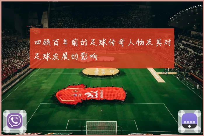 回顾百年前的足球传奇人物及其对足球发展的影响