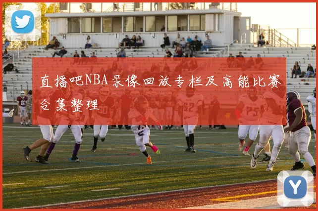 直播吧NBA录像回放专栏及高能比赛合集整理