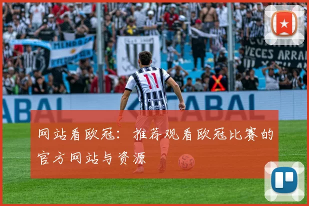 网站看欧冠：推荐观看欧冠比赛的官方网站与资源