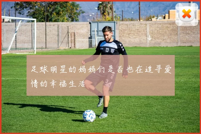足球明星的妈妈们是否也在追寻爱情的幸福生活
