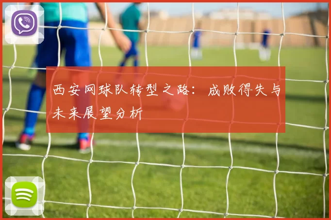 西安网球队转型之路：成败得失与未来展望分析