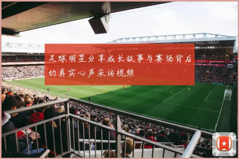 足球明星分享成长故事与赛场背后的真实心声采访视频