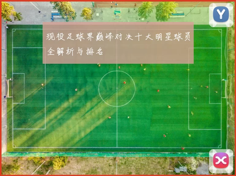 现役足球界巅峰对决十大明星球员全解析与排名