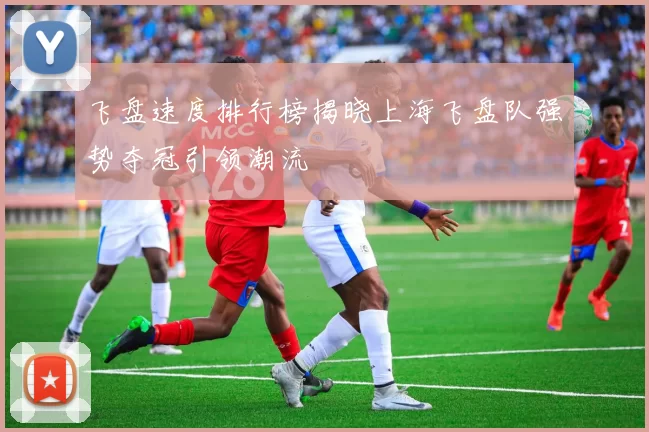 飞盘速度排行榜揭晓上海飞盘队强势夺冠引领潮流