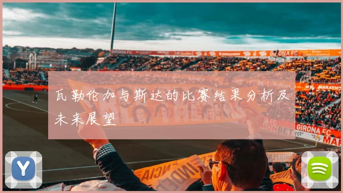 瓦勒伦加与斯达的比赛结果分析及未来展望