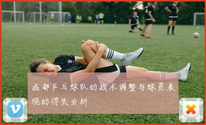 成都乒乓球队的战术调整与球员表现的得失分析
