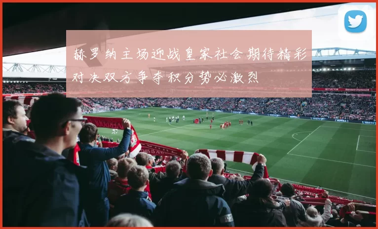 赫罗纳主场迎战皇家社会期待精彩对决双方争夺积分势必激烈