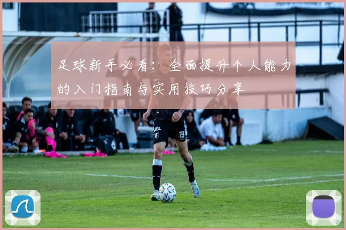 足球新手必看：全面提升个人能力的入门指南与实用技巧分享