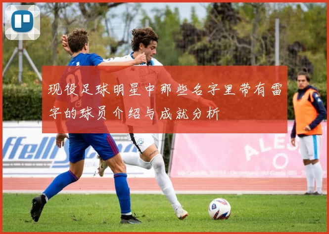 现役足球明星中那些名字里带有雷字的球员介绍与成就分析