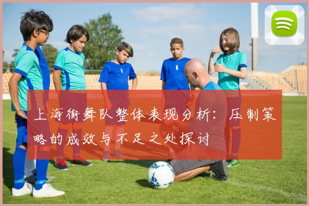 上海街舞队整体表现分析：压制策略的成效与不足之处探讨