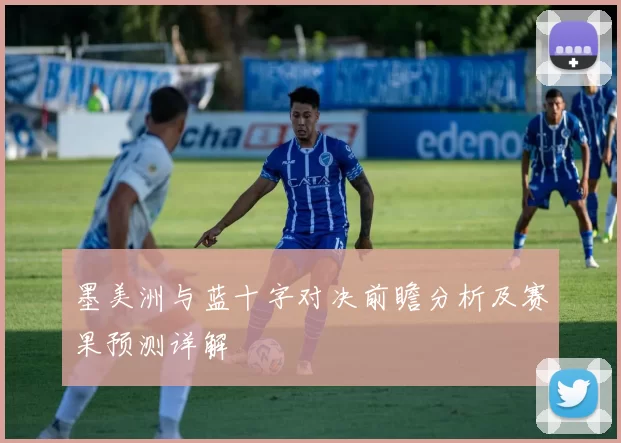 墨美洲与蓝十字对决前瞻分析及赛果预测详解