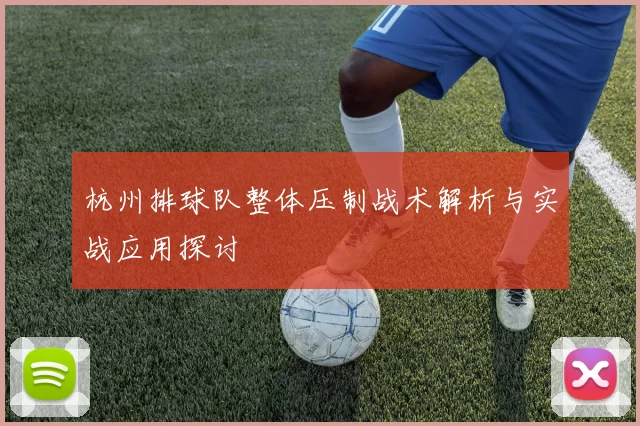 杭州排球队整体压制战术解析与实战应用探讨
