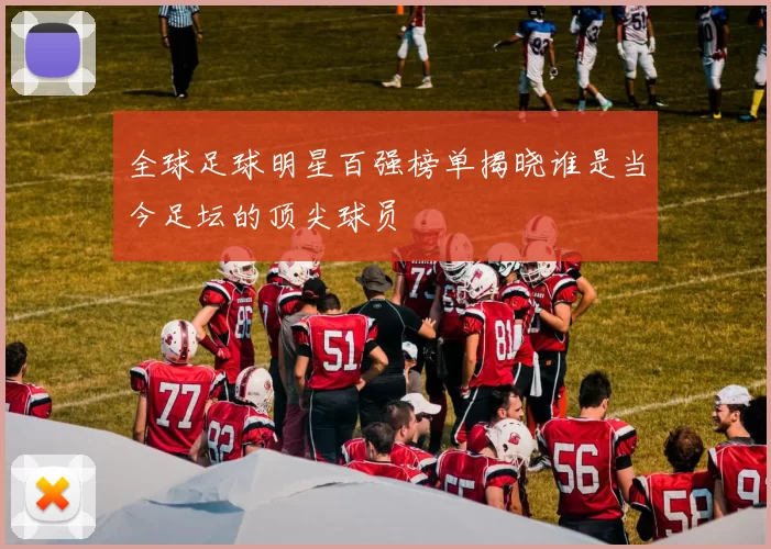 全球足球明星百强榜单揭晓谁是当今足坛的顶尖球员