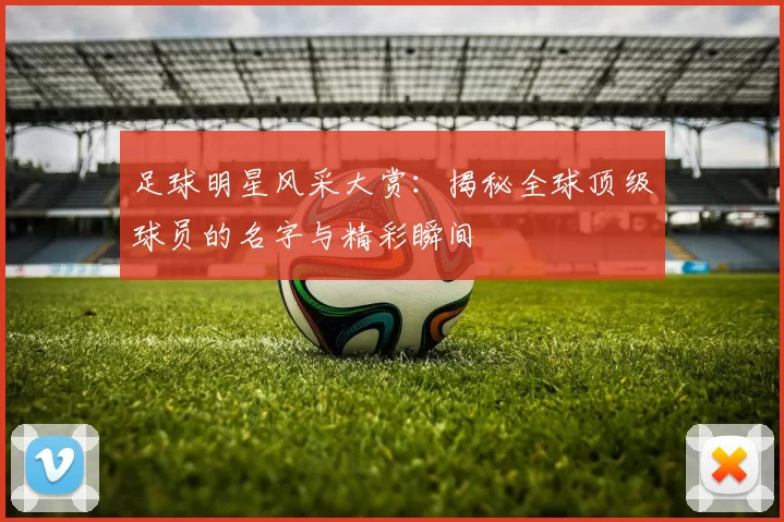 足球明星风采大赏：揭秘全球顶级球员的名字与精彩瞬间