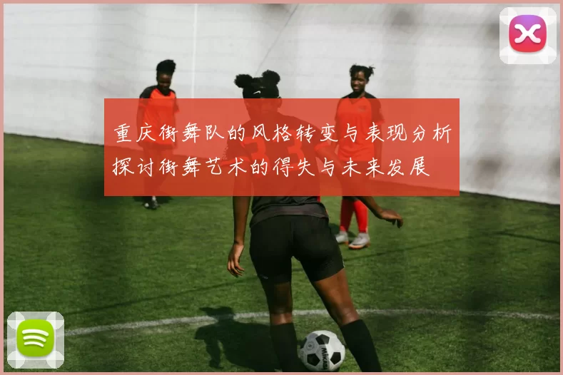 重庆街舞队的风格转变与表现分析探讨街舞艺术的得失与未来发展