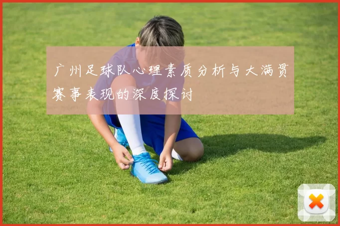 广州足球队心理素质分析与大满贯赛事表现的深度探讨