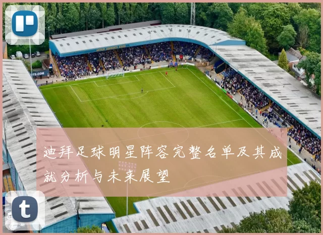 迪拜足球明星阵容完整名单及其成就分析与未来展望