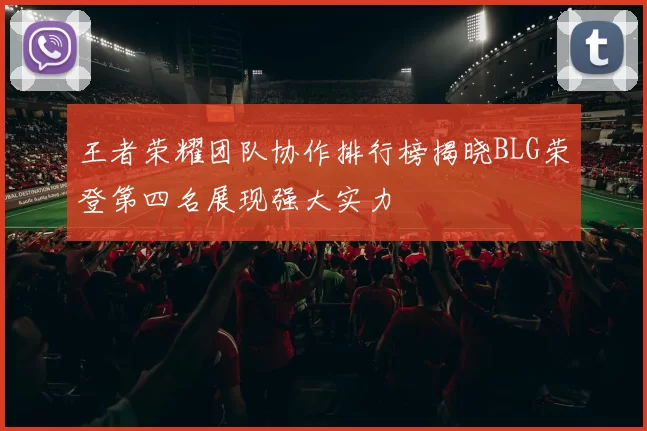 王者荣耀团队协作排行榜揭晓BLG荣登第四名展现强大实力