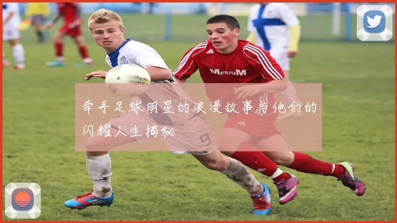 牵手足球明星的浪漫故事与他们的闪耀人生揭秘
