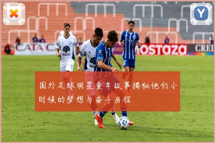 国外足球明星童年故事揭秘他们小时候的梦想与奋斗历程