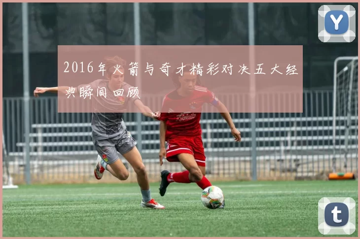 2016年火箭与奇才精彩对决五大经典瞬间回顾