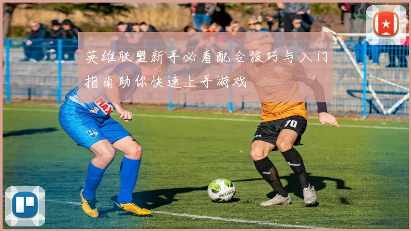 英雄联盟新手必看配合技巧与入门指南助你快速上手游戏