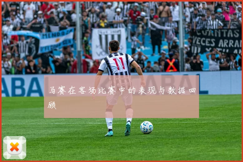 马赛在客场比赛中的表现与数据回顾