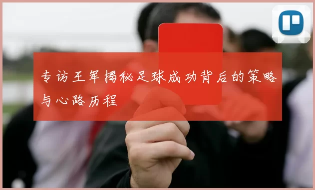 专访王军揭秘足球成功背后的策略与心路历程