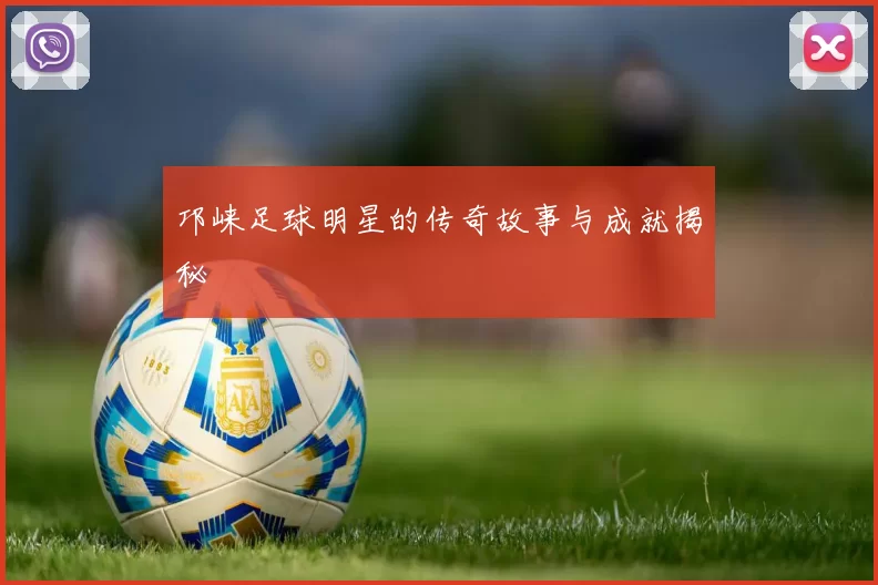 邛崃足球明星的传奇故事与成就揭秘