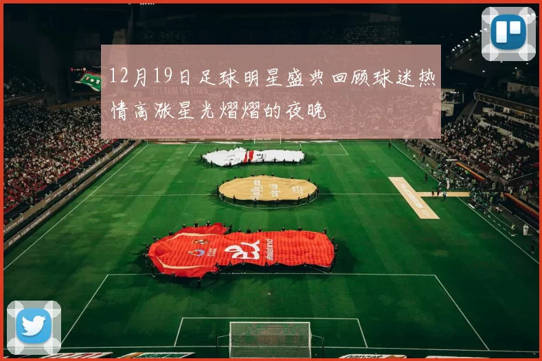 12月19日足球明星盛典回顾球迷热情高涨星光熠熠的夜晚