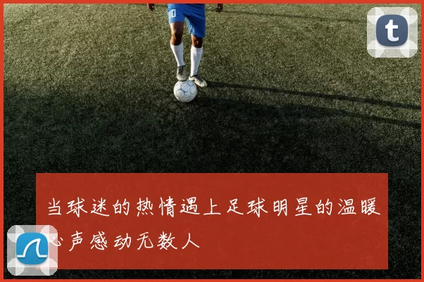 当球迷的热情遇上足球明星的温暖心声感动无数人