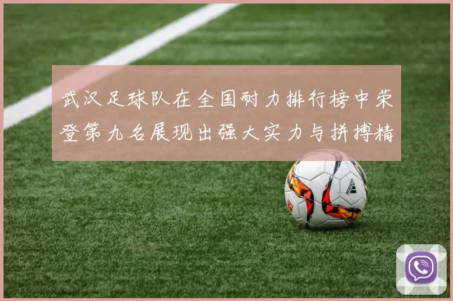 武汉足球队在全国耐力排行榜中荣登第九名展现出强大实力与拼搏精神