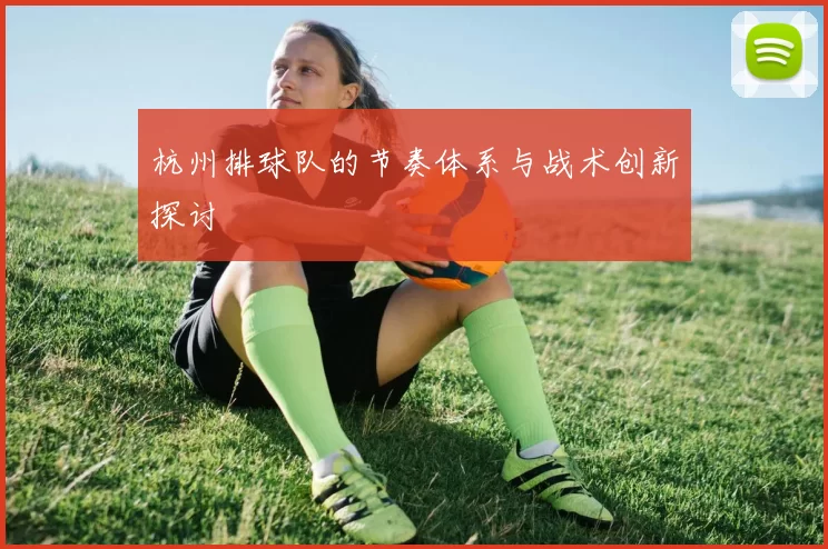 杭州排球队的节奏体系与战术创新探讨
