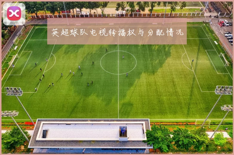 英超球队电视转播权与分配情况