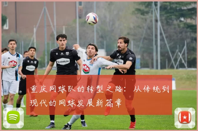 重庆网球队的转型之路：从传统到现代的网球发展新篇章