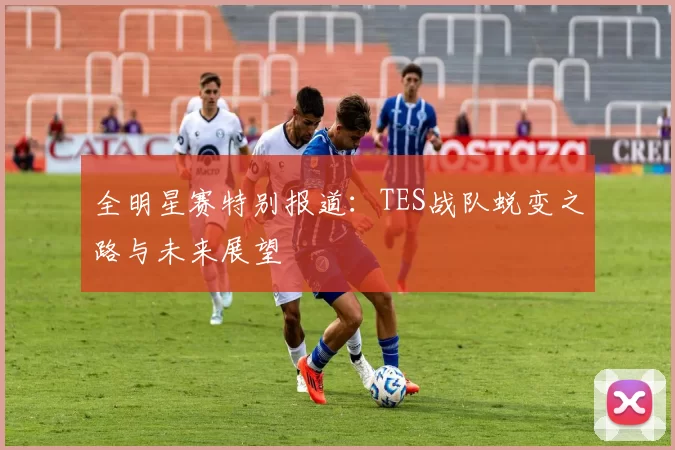 全明星赛特别报道：TES战队蜕变之路与未来展望