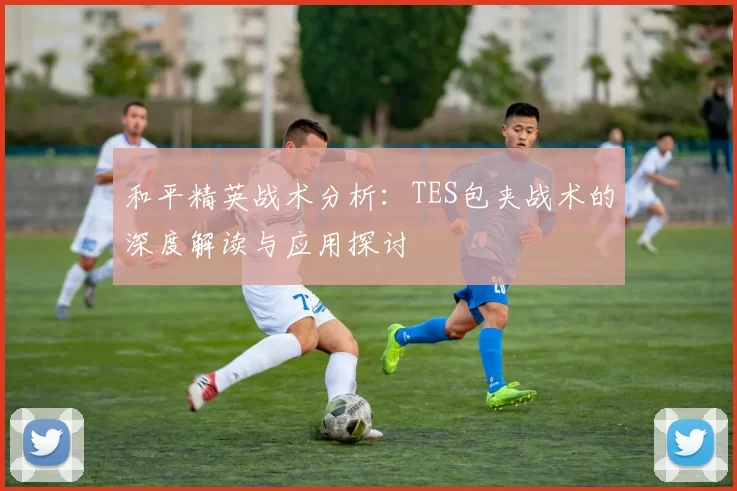 和平精英战术分析：TES包夹战术的深度解读与应用探讨