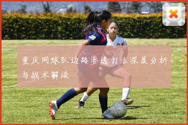 重庆网球队边路渗透打法深度分析与战术解读